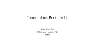 Tuberculous Pericarditis
Dr Jay Bhanushali
MD Pulmonary Medicine PGY2
JNMC
 