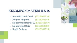 KELOMPOK MATERI 11 & 16
■ Amanda Utari Dewi (5315162310)
■ Arfiyan Nugroho (5315161340)
■ Muhammad Damar S. (5315161957)
■ Muhammad Qais (5315160882)
■ Sugih Sutisna (5315163916)
Be
Active!
 