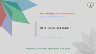 MOTIVASI BELAJAR
Teori Belajar dan Pembelajaran
Bab 5 Pertemuan ke-6
D. Alfiani Rusmawati, M.Pd.
Program Studi Pendidikan Agama Islam, STAI Jakarta
 
