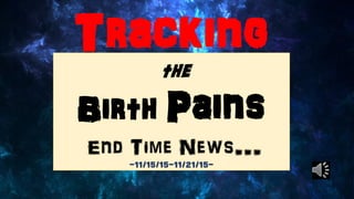 Tracking
the
Birth Pains
End Time News…-11/15/15-11/21/15-
 