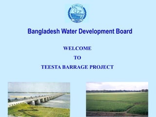 WELCOME
TO
TEESTA BARRAGE PROJECT
Bangladesh Water Development Board
 