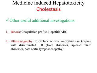 Medicine induced Hepatotoxicity
Cholestasis
Other useful additional investigations:
1. Bloods: Coagulation profile, Hepat...