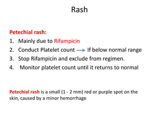 Rash
Petechial rash:
1. Mainly due to Rifampicin
2. Conduct Platelet count If below normal range
3. Stop Rifampicin and ex...