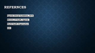 REFERNCES
● Uganda clinical Guidelines, 2016
● Ministry of Health, Uganda
● World Health Organisation
● CDC
 