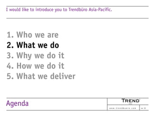 I would like to introduce you to Trendbüro Asia-Pacific.




1. Who we are
2. What we do
3. Why we do it
4. How we do it
5...