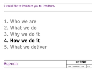 I would like to introduce you to Trendbüro.




1. Who we are
2. What we do
3. Why we do it
4. How we do it
5. What we del...