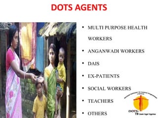DOTS AGENTS
• MULTI PURPOSE HEALTH
WORKERS
• ANGANWADI WORKERS
• DAIS
• EX-PATIENTS
• SOCIAL WORKERS
• TEACHERS
• OTHERS
 
