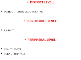 • DISTRICT LEVEL:
• DISTRICT TUBERCULOSIS CENTRE
• SUB DISTRICT LEVEL:
• T.B UNIT
• PERIPHERAL LEVEL:
• HEALTH UNITS
• RURAL HOSPITALS
 