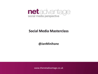 www.thenetadvantage.co.uk
Social Media Masterclass
@JanMinihane
 