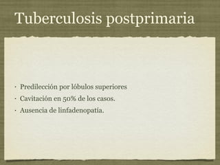 Tuberculosis postprimaria Predilección por lóbulos superiores Cavitación en 50% de los casos. Ausencia de linfadenopatía. 