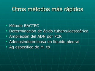 Otros métodos más rápidos Método BACTEC Determinación de ácido tuberculoesteárico Ampliación del ADN por PCR Adenosindeaminasa en líquido pleural  Ag especifico de M. tb 