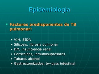 Epidemiologia Factores predisponentes de TB pulmonar: VIH, SIDA Silicosis, fibrosis pulmonar DM, insuficiencia renal Corticoides, inmunosupresores Tabaco, alcohol Gastrectomizados, by-pass intestinal 