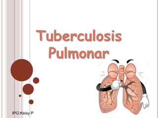 Tuberculosis
Pulmonar
IPG:Keisy P
 