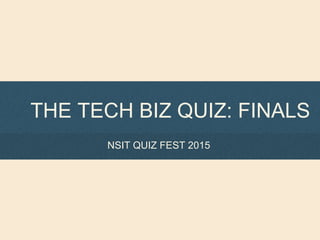 THE TECH BIZ QUIZ: FINALS
NSIT QUIZ FEST 2015
 