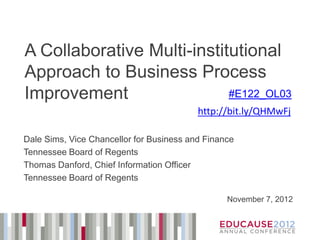 A Collaborative Multi-institutional
Approach to Business Process
Improvement                 #E122_OL03
                                          http://bit.ly/QHMwFj

Dale Sims, Vice Chancellor for Business and Finance
Tennessee Board of Regents
Thomas Danford, Chief Information Officer
Tennessee Board of Regents

                                                 November 7, 2012
 