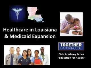 Healthcare in Louisiana
& Medicaid Expansion


                           Civic Academy Series
                          “Education for Action”
 