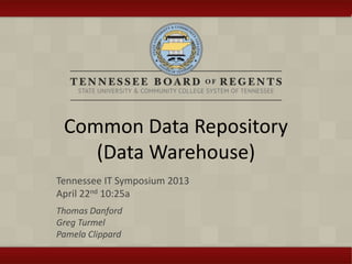 Common Data Repository
(Data Warehouse)
Tennessee IT Symposium 2013
April 22nd 10:25a
Thomas Danford
Greg Turmel
Pamela Clippard
 