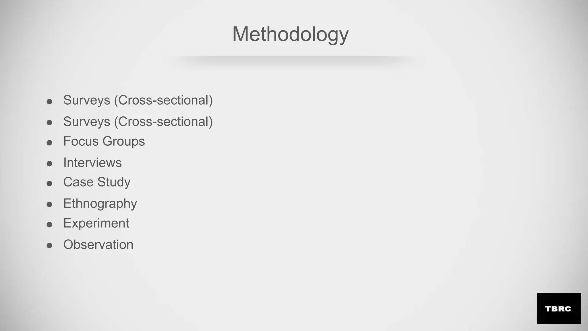 Methodology
Surveys (Cross-sectional)
Surveys (Cross-sectional)
Focus Groups
Interviews
Case Study
Ethnography
Experiment
Observation
 
