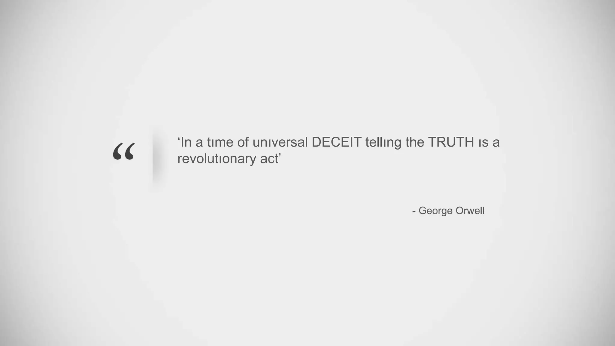 ‘In a tıme of unıversal DECEIT tellıng the TRUTH ıs a
revolutıonary act’
- George Orwell
 