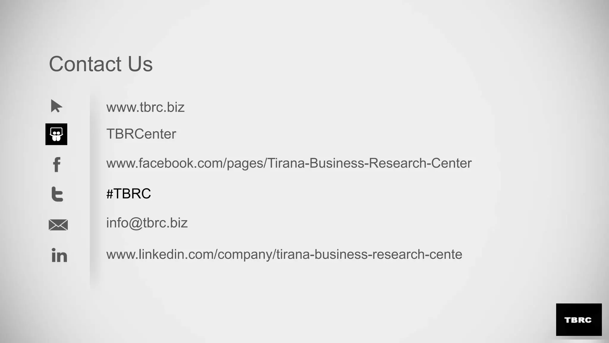 www.tbrc.biz
TBRCenter
www.facebook.com/pages/Tirana-Business-Research-Center
#TBRC
info@tbrc.biz
www.linkedin.com/company/tirana-business-research-cente
Contact Us
 
