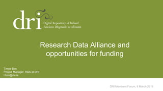 DRI Members Forum, 6 March 2019
Timea Biro
Project Manager, RDA at DRI
t.biro@ria.ie
Research Data Alliance and
opportunities for funding
 