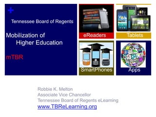     Tennessee Board of RegentsMobilization of      Higher EducationmTBR Tablets eReaders     Apps SmartPhones Robbie K. Melton Associate Vice Chancellor Tennessee Board of Regents eLearning www.TBReLearning.org 
