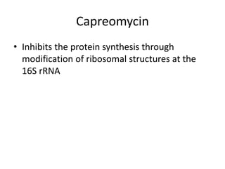 Capreomycin
• Inhibits the protein synthesis through
modification of ribosomal structures at the
16S rRNA
 