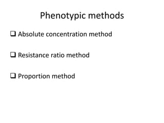 Phenotypic methods
 Absolute concentration method
 Resistance ratio method
 Proportion method
 