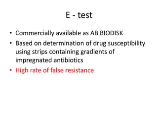 E - test
• Commercially available as AB BIODISK
• Based on determination of drug susceptibility
using strips containing gradients of
impregnated antibiotics
• High rate of false resistance
 