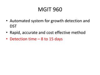 MGIT 960
• Automated system for growth detection and
DST
• Rapid, accurate and cost effective method
• Detection time – 8 to 15 days
 