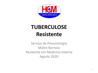 TUBERCULOSE
Resistente
Serviço de Pneumologia
Málen Barroso
Residente em Medicina Interna
Agosto 2020
1
 