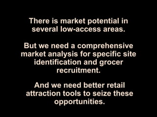 And we need better retail
attraction tools to seize these
opportunities.
There is market potential in
several low-access a...