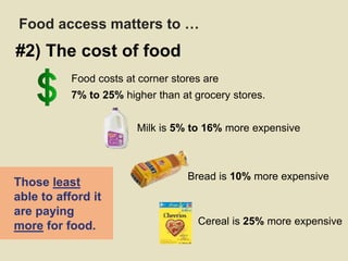 Food costs at corner stores are
7% to 25% higher than at grocery stores.
#2) The cost of food
Food access matters to …
Tho...