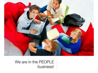 We are in the PEOPLE
             business!
 