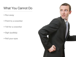 What You Cannot Do

• Run away


• Point to a coworker


• Yell for a coworker


• Sigh (audibly)


• Roll your eyes
 