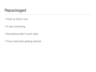 Repackaged

• They’ve tried it out.


• It was confusing.


• Something didn’t work right.


• They need help getting started.
 