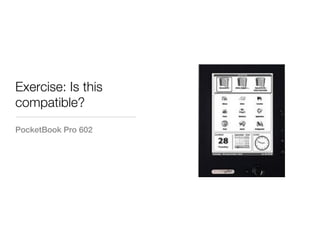 Exercise: Is this
compatible?
PocketBook Pro 602
 