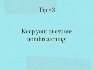Tip #3


Keep your questions
 nonthreatening.
 