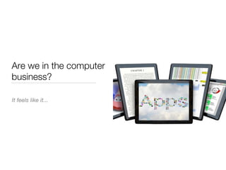 Are we in the computer
business?

It feels like it...
 