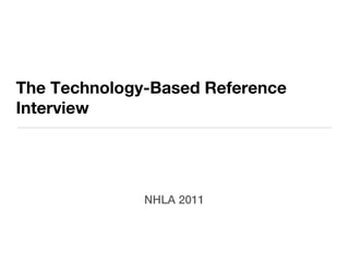 The Technology-Based Reference
Interview




              NHLA 2011
 