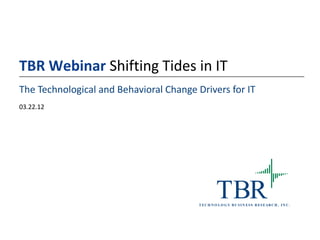 TBR Webinar Shifting Tides in IT
The Technological and Behavioral Change Drivers for IT
03.22.12




                                                    TBR
                                         T E C H N O L O G Y B U S I N E S S R ES E AR C H , I N C .
 
