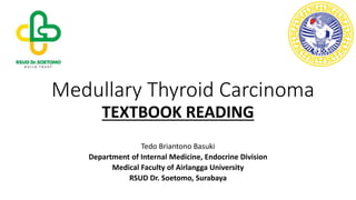 Medullary Thyroid Carcinoma
TEXTBOOK READING
Tedo Briantono Basuki
Department of Internal Medicine, Endocrine Division
Medical Faculty of Airlangga University
RSUD Dr. Soetomo, Surabaya
 