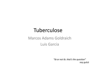 Tuberculose 
Marcos Adams Goldraich 
Luis Garcia 
“tb or not tb. that’s the question” 
ney gulcó 
 