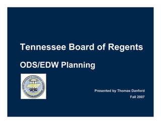 Tennessee Board of Regents
ODS/EDW Planning

               Presented by Thomas Danford
                                  Fall 2007
 