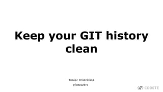 Keep your GIT history
clean
Tomasz Brodziński
@TomaszBro
 