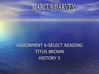 ASSIGNMENT 6-SELECT READING  TITUS BROWN HISTORY 5 MARCUS GARVEY 