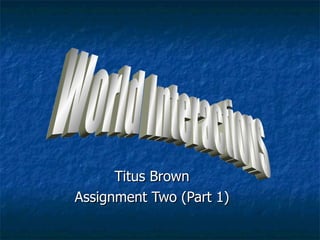Titus Brown Assignment Two (Part 1) World Interactions 