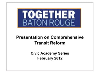 Presentation on Comprehensive
        Transit Reform

      Civic Academy Series
          February 2012
 