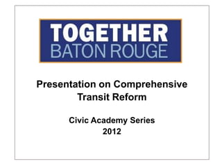 Presentation on Comprehensive
        Transit Reform

      Civic Academy Series
              2012
 