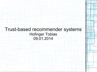 Trust-based recommender systems
Hofinger Tobias
09.01.2014

 
